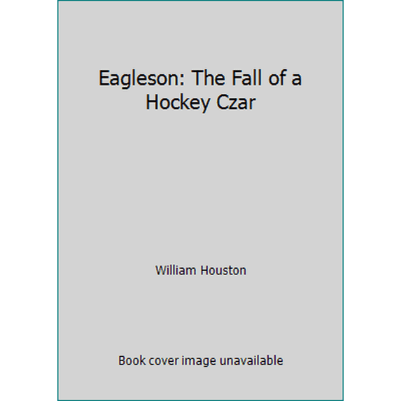 Pre-Owned Eagleson: The Fall of a Hockey Czar (Hardcover) 007551706X 9780075517061