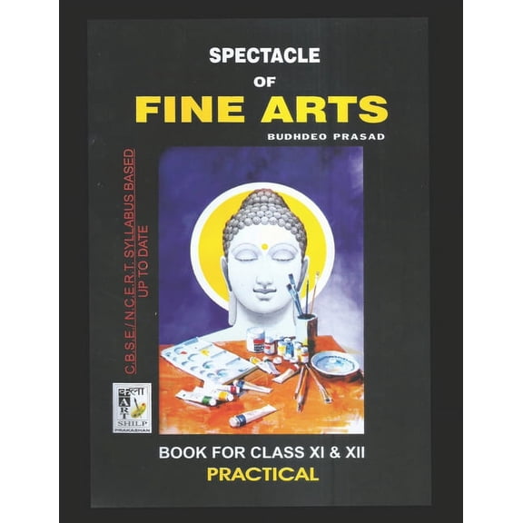 Spectacle of Fine Art: PRACTICAL BOOK: CBSE Class-11&12: Text Book of Drawing, Painting, Sculpture, Graphics, Applied Ar, (Paperback)
