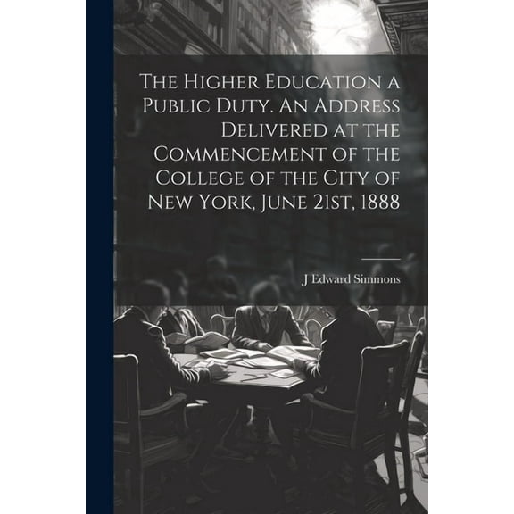 The Higher Education a Public Duty. An Address Delivered at the Commencement of the College of the City of New York, Jun, (Paperback)