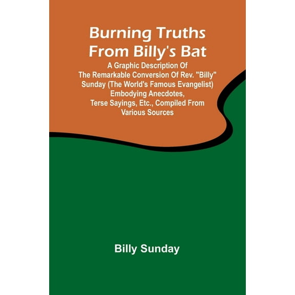 Burning Truths From Billy'S Bat: A Graphic Description Of The Remarkable Conversion Of Rev. "Billy" Sunda, (Paperback)