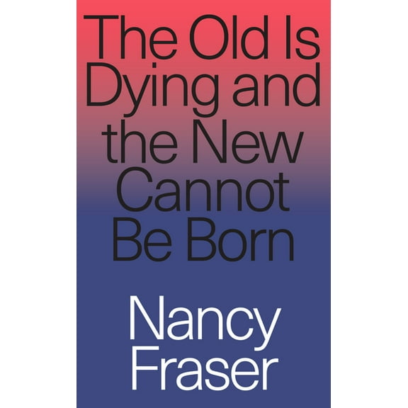 The Old is Dying and the New Cannot Be Born: From Progressive Neoliberalism to Trump and Beyond, (Paperback)