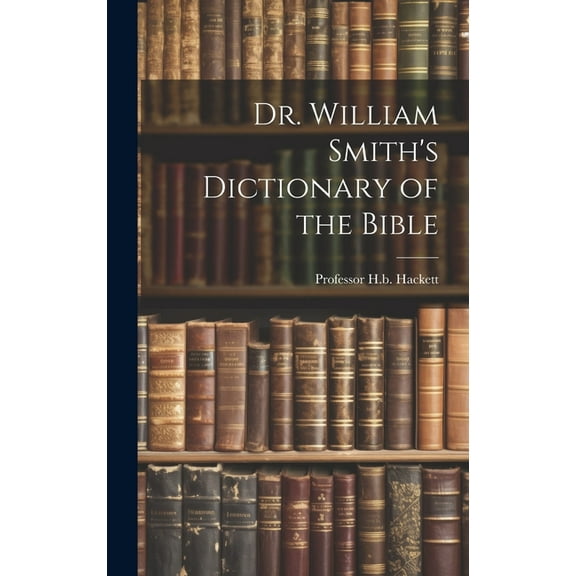 Dr. William Smith's Dictionary of the Bible, (Hardcover)