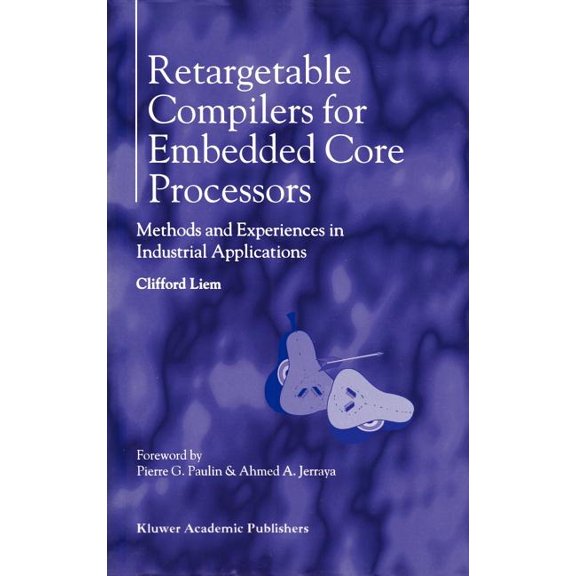 Retargetable Compilers for Embedded Core Processors: Methods and Experiences in Industrial Applications, (Hardcover)