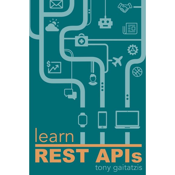 Learn REST APIs: Your guide to how to find, learn, and connect to the REST APIs that powers the Internet of Things revolution. (Paperback)