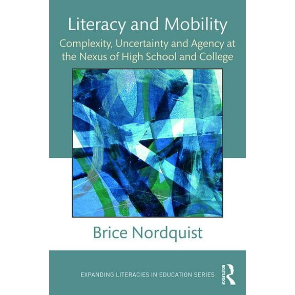 Expanding Literacies in Education Literacy and Mobility: Complexity, Uncertainty, and Agency at the Nexus of High School and College, (Paperback)