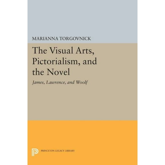 Princeton Legacy Library The Visual Arts, Pictorialism, and the Novel: James, Lawrence, and Woolf, Book 544, (Paperback)