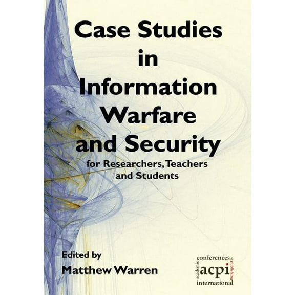 Case Studies in Information Warfare and Security for Researchers, Teachers and Students, (Paperback)