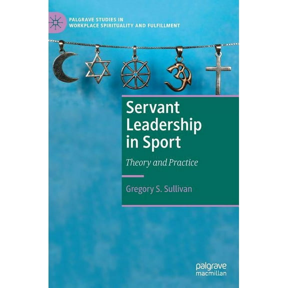 Palgrave Studies in Workplace Spirituali Servant Leadership in Sport: Theory and Practice, (Hardcover)