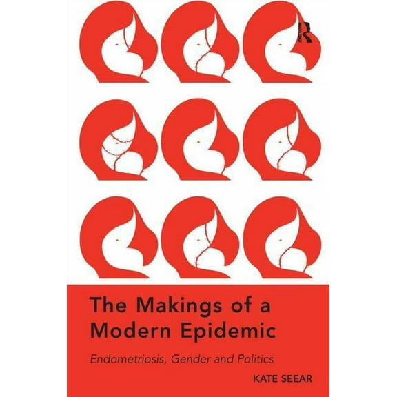 The Makings of a Modern Epidemic: Endometriosis, Gender and Politics. by Kate Seear, (Hardcover)
