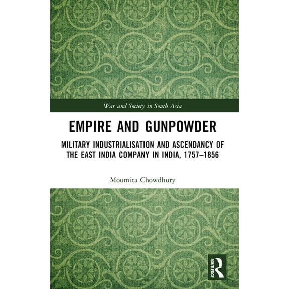 War and Society in South Asia Empire and Gunpowder: Military Industrialisation and Ascendancy of the East India Company in India, 1757-1856, (Paperback)