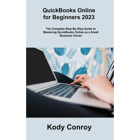 QuickBooks Online for Beginners 2023: The Complete Step-By-Step Guide to Mastering QuickBooks Online as a Small Business Owner (Hardcover)