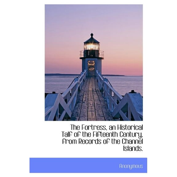 The Fortress, an Historical Talf of the Fifteenth Century, from Records of the Channel Islands. (Hardcover)