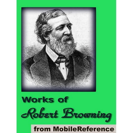 Works Of Robert Browning: (70+ Works). Incld. Dramatic Lyrics, Dramatic Romances And Lyrics, Men And Women, Christmas Eve And Other Poems And Letters (Mobi Collected Works) -