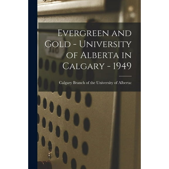 Evergreen and Gold - University of Alberta in Calgary - 1949, (Paperback)