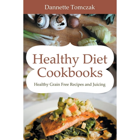 Healthy Diet Cookbooks: Healthy Grain Free Recipes and Juicing, (Paperback)