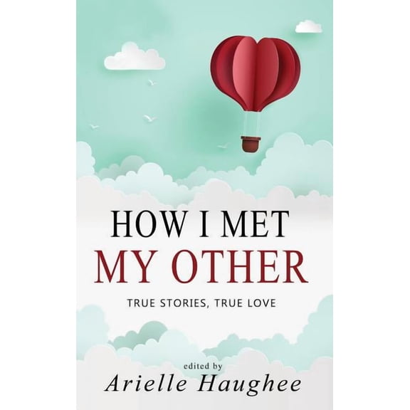 How I Met My Other How I Met My Other, True Stories, True Love: A Real Romance Short Story Collection, Book 1, (Hardcover)