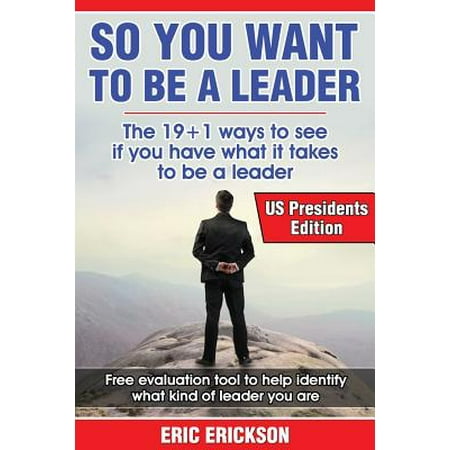 So You Want to Be a Leader, Us Presidents Edition : The Top 19 +1 Ways to See If You Have What It Takes to Be a Great (Top Best Presidents Of The Us)