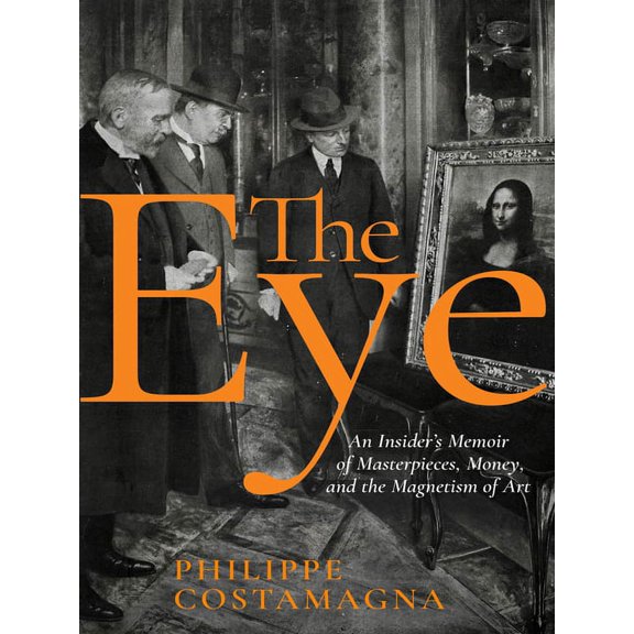 The Eye: An Insider's Memoir of Masterpieces, Money, and the Magnetism of Art, (Hardcover)