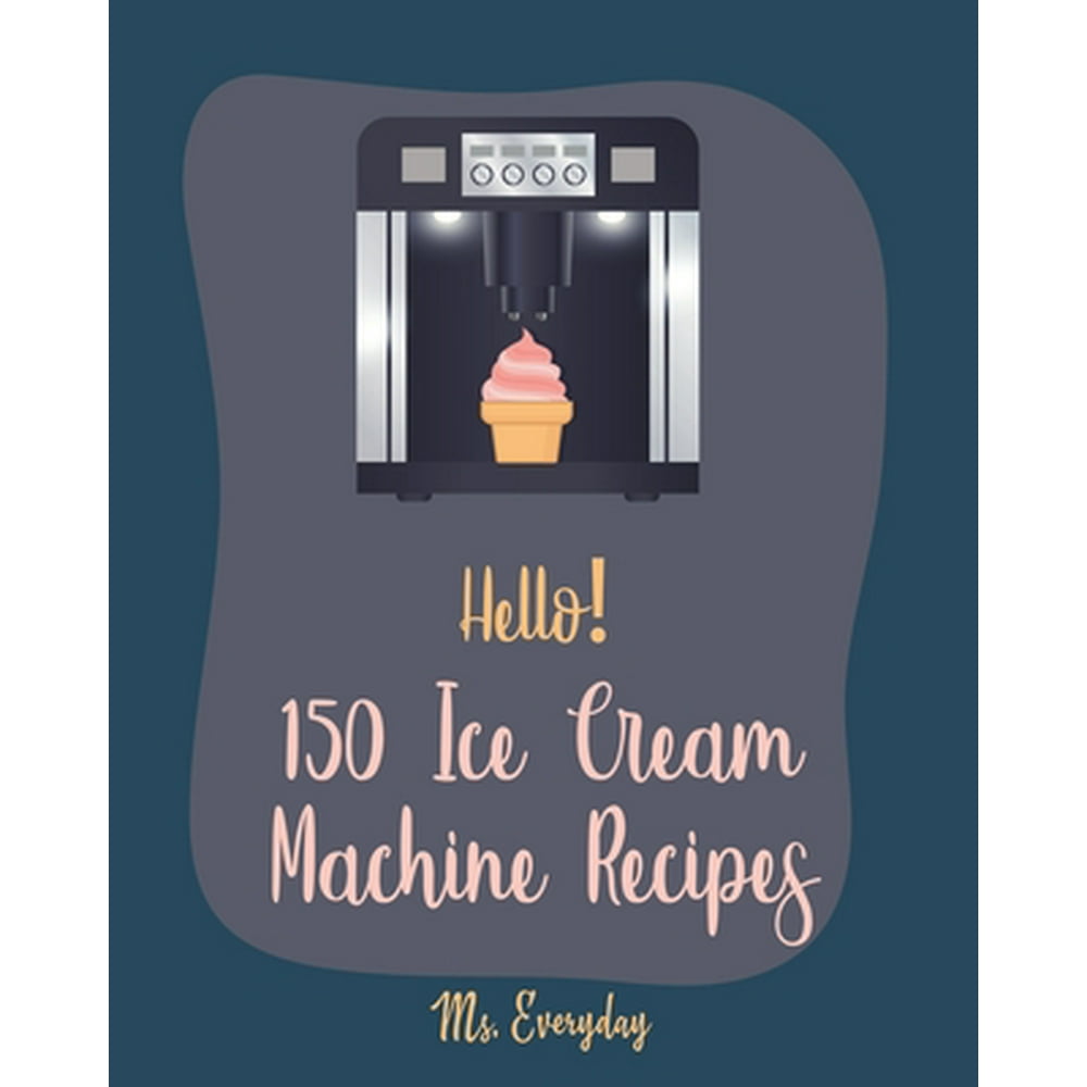 Ice Cream Machine Recipes Hello! 150 Ice Cream Machine Recipes Best