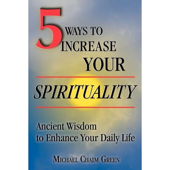 5 Ways to Increase Your Spirituality : Ancient Wisdom to Enhance Your Daily Life