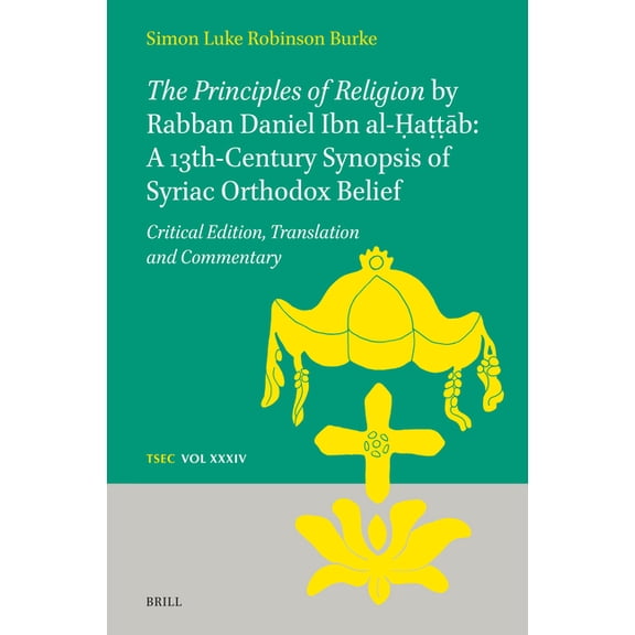 Texts and Studies in Eastern Christianit The Principles of Religion by Rabban Daniel Ibn Al-Ḥaṭṭāb: A 13th-Century Synopsis of Syriac Orth, Book 34, (Hardcover)