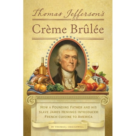 Thomas Jefferson's Creme Brulee : How a Founding Father and His Slave James Hemings Introduced French Cuisine to (Best Creme Brulee Martini Recipe)