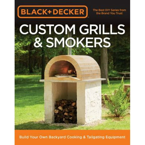 Pre-Owned Black & Decker Custom Grills & Smokers: Build Your Own Backyard Cooking & Tailgating Equipment (Paperback) 0760353549 9780760353547