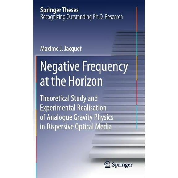 Springer Theses Negative Frequency at the Horizon: Theoretical Study and Experimental Realisation of Analogue Gravity Physics in Dispers, (Hardcover)