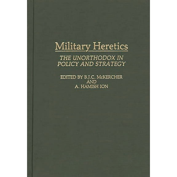 Military Heretics: The Unorthodox in Policy and Strategy, (Hardcover)