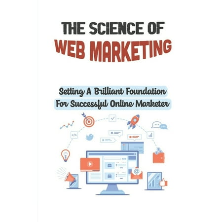 The Science Of Web Marketing : Setting A Brilliant Foundation For Successful Online Marketer: Clearly Communicating (Paperback)