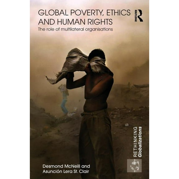 Rethinking Globalizations Global Poverty, Ethics and Human Rights: The Role of Multilateral Organisations, Book 19, (Paperback)