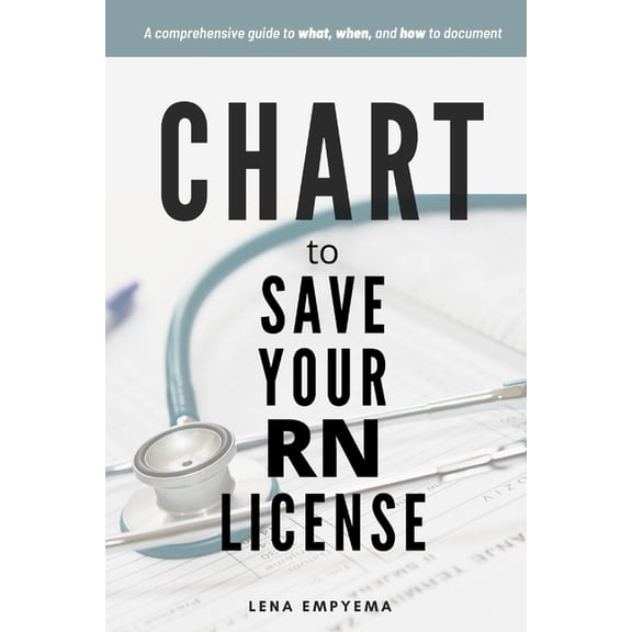 Chart to Save Your RN License: A Comprehensive Guide to What, When, and How to Document for Nurses