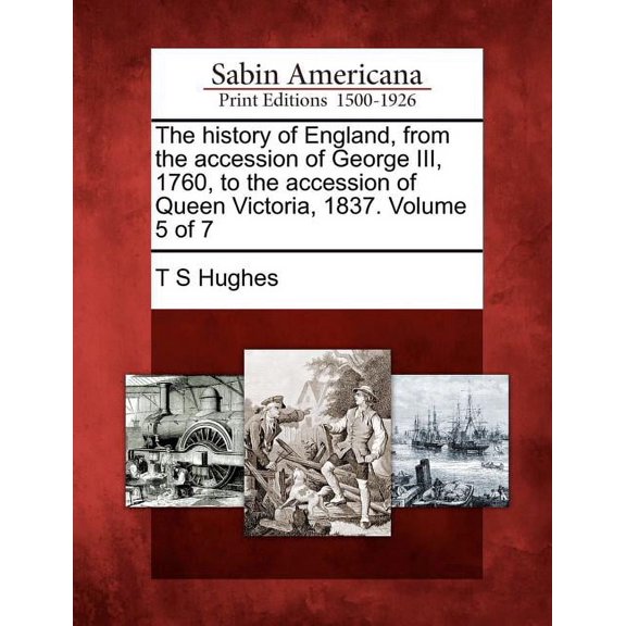 The History of England, from the Accession of George III, 1760, to the Accession of Queen Victoria, 1837. Volume 5 of 7 (Paperback)