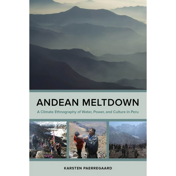 Andean Meltdown: A Climate Ethnography of Water, Power, and Culture in Peru, (Paperback)