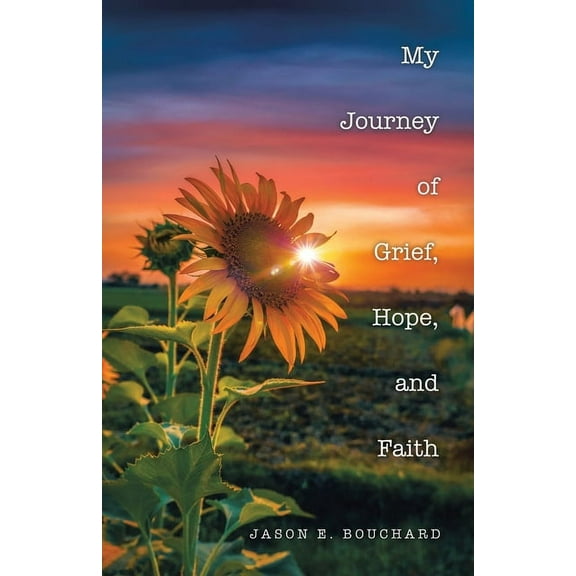 My Journey of Grief, Hope, and Faith (Paperback) by Jason E Bouchard