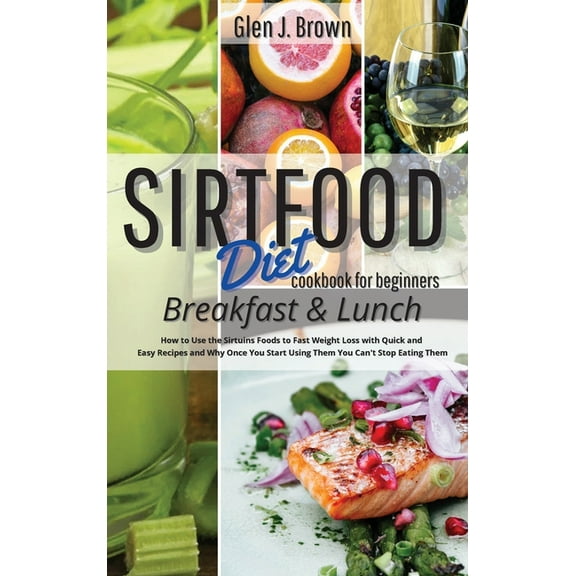 Sirtfood Diet Cookbook For Beginners - Breakfast and Lunch: How to Use the Sirtuins Foods to Fast Weight Loss with Quick