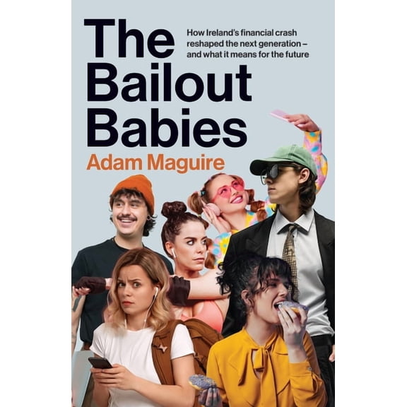 The Bailout Babies: How Ireland's Financial Crash Reshaped the Next Generation - And What It Means for the Future, (Hardcover)