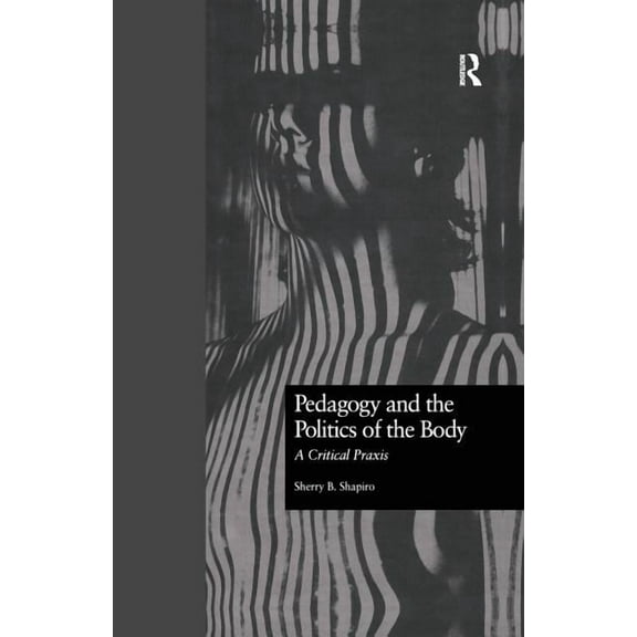 Critical Education Practice: Pedagogy and the Politics of the Body: A Critical Praxis (Paperback)