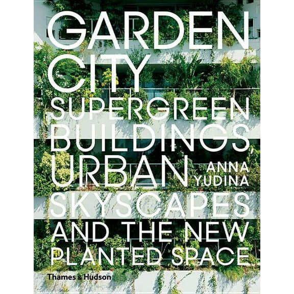 Garden City: Supergreen Buildings, Urban Skyscapes and the New Planted Space, (Hardcover)