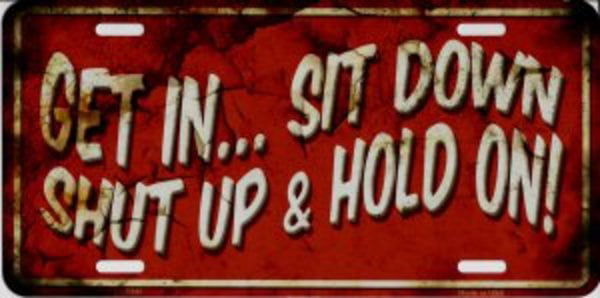 Get In Sit Down Shut Up Hold On Humor Funny Steel Metal License Plate Frame 