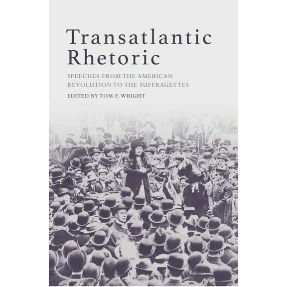 Transatlantic Rhetoric: Speeches from the American Revolution to the Suffragettes, (Paperback)
