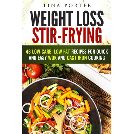 Weight Loss Stir-Frying: 48 Low Carb, Low Fat Recipes for Quick and Easy Wok and Cast Iron Cooking -