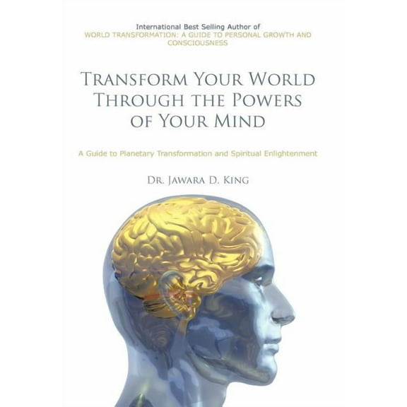 Transform Your World Through the Powers of Your Mind: A Guide to Planetary Transformation and Spiritual Enlightenment, (Hardcover)