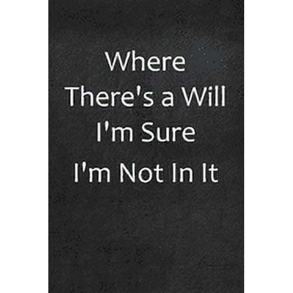Where There's A Will I'm Sure I'm Not In It: College Ruled Line Paper Notebook, (Paperback)