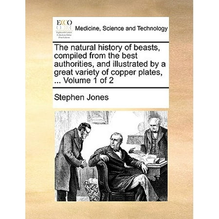 The Natural History of Beasts, Compiled from the Best Authorities, and Illustrated by a Great Variety of Copper Plates, ... Volume 1 of (Best And The Beast)