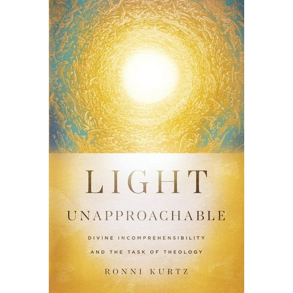 Light Unapproachable: Divine Incomprehensibility and the Task of Theology, (Paperback)