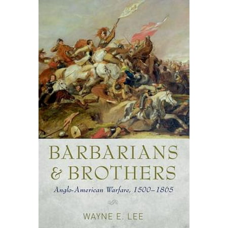 Barbarians And Brothers Anglo American Warfare 1500