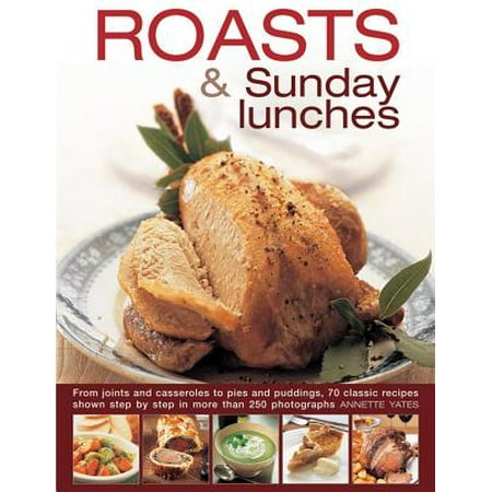 Roasts and Sunday Lunches : From Joints and Casseroles to Pies and Puddings, 70 Classic Recipes Shown Step by Step in More Than 250