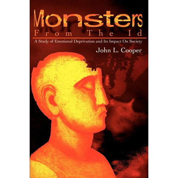 Monsters from the Id: A Study of Emotional Deprivation and Its Impact on Society, (Paperback)