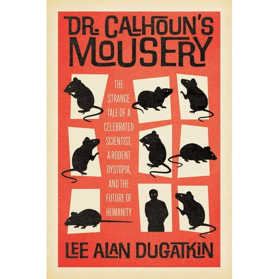 Dr. Calhoun's Mousery: The Strange Tale of a Celebrated Scientist, a Rodent Dystopia, and the Future of Humanity, (Hardcover)